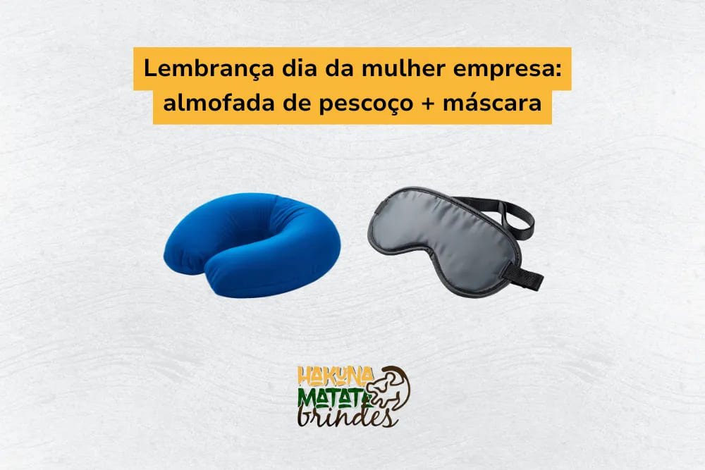 Lembrança de dia da mulher empresa: almofada de pescoço e máscara de dormir, perfeitas para o conforto e bem-estar.